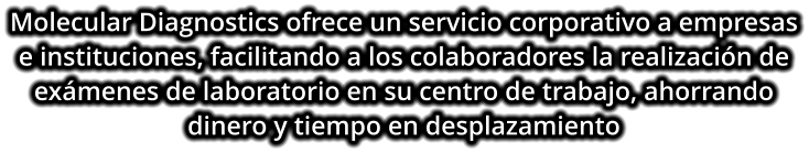 Molecular Diagnostics ofrece un servicio corporativo a empresas e instituciones, facilitando a los colaboradores la realización de exámenes de laboratorio en su centro de trabajo, ahorrando dinero y tiempo en desplazamiento