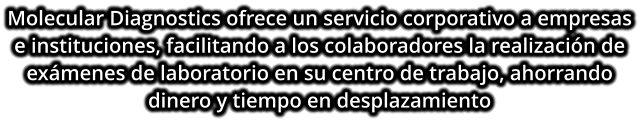 Molecular Diagnostics ofrece un servicio corporativo a empresas e instituciones, facilitando a los colaboradores la realización de exámenes de laboratorio en su centro de trabajo, ahorrando dinero y tiempo en desplazamiento
